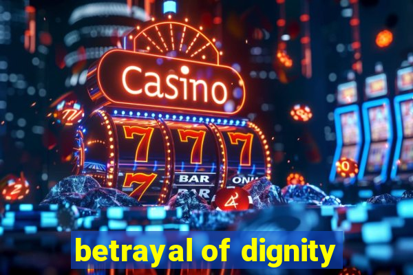 betrayal of dignity